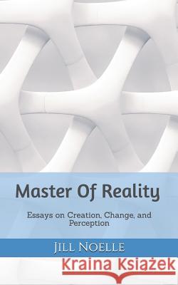 Master Of Reality: Essays on Creation, Change, and Perception Jill Noelle 9781090539915