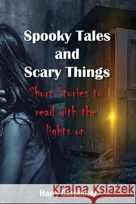 Spooky Tales and Scary Things: Short Stories To Read With The Lights On Harry Carpenter 9781090541031