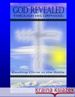 God Revealed Through His Orphans: Exulting Christ in the Ruins Teresa J. Herbic 9781090547804 Independently Published