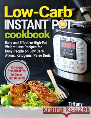 Low-Carb Instant Pot Cookbook: Easy and Effective High-Fat Weight Loss Recipes for Busy People on Low Carb, Atkins, Ketogenic, Paleo Diets. 55 Recipe Tiffany Shelton 9781090549341