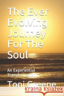 The Ever Evolving Journey for the Soul: An Experiential Transformation Iolanda Oliva Maggie Wickert Toni Greene 9781090550637