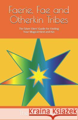 Faerie, Fae and Otherkin Tribes: The Silver Elves' Guide for Finding Your Magical Kind and Kin The Silver Elves 9781090551719 Independently Published
