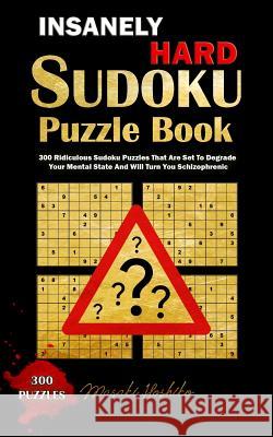 Insanely Hard Sudoku Puzzle Book: 300 Ridiculous Sudoku Puzzles That Are Set to Degrade Your Mental State And Will Turn You Schizophrenic Hoshiko, Masaki 9781090552648