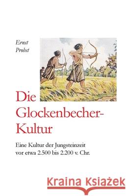 Die Glockenbecher-Kultur: Eine Kultur der Jungsteinzeit vor etwa 2.500 bis 2.000 v. Chr. Probst, Ernst 9781090558145