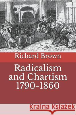 Radicalism and Chartism 1790-1860 Richard Brown 9781090564412