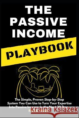 The Passive Income Playbook: The Passive Income Playbook: The Simple, Proven, Step-By-Step System You Can Use to Turn Your Expertise Into Passive I Raza Imam 9781090580771 Independently Published