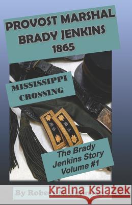 Provost Marshal Brady Jenkins 1865: Mississippi Crossing Robert M. Johnson 9781090592538 Independently Published