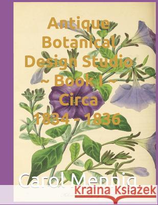 Antique Botanical Design Studio Book I Circa 1834-36 Carol Mennig 9781090609816