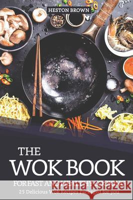 The Wok Book for Fast and Healthy Cooking: 25 Delicious Wok Recipes Packaged for You Heston Brown 9781090650085 Independently Published