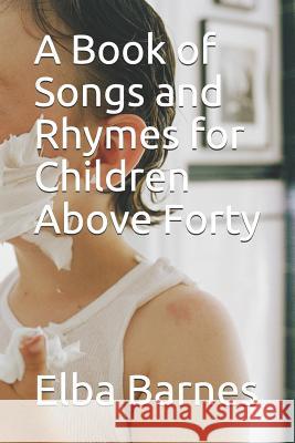 A Book of Songs and Rhymes for Children Above Forty Alejandro Aguilera Elba Barnes 9781090650894 Independently Published