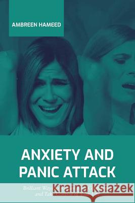 Anxiety and Panic Attack: Brilliant Ways to Regain Your Confidence and Take Control of Your Life Ambreen Hameed 9781090655776
