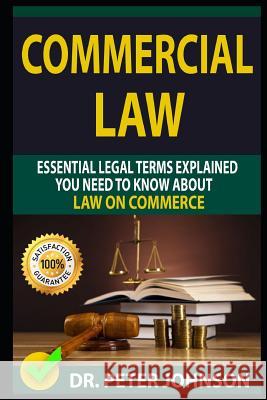 Commercial Law: Essential Legal Terms Explained You Need to Know about Law on Commerce! Dr Peter Johnson 9781090656841 Independently Published