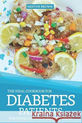 The Ideal Cookbook for Diabetes Patients: Everything You Need to Manage Diabetes Heston Brown 9781090663405 Independently Published