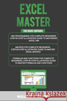 Excel Master: The Complete 3 Books in 1 for Excel - VBA for Complete Beginners, Step-By-Step Guide to Master Macros and Formulas and William B. Skates 9781090667090 Independently Published