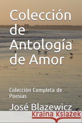 Colección de Antología de Amor: Colección Completa de Poesías Blazewicz, José 9781090678171 Independently Published