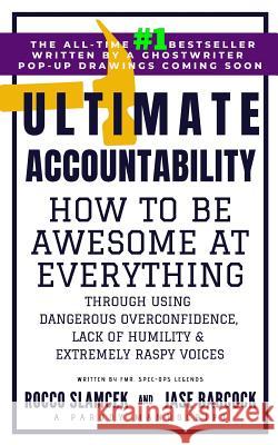 Ultimate Accountability: How to Be Awesome at Everything Through Using Dangerous Overconfidence, Lack of Humility and Extremely Raspy Voices Jase Babcock Rocco Slamcek 9781090685186