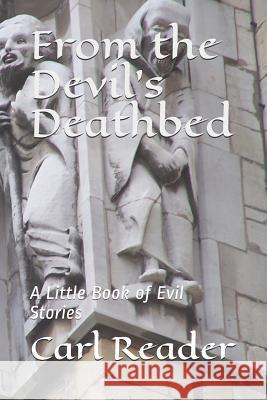 From the Devil's Deathbed: A Little Book of Evil Stories Carl Reader 9781090687784