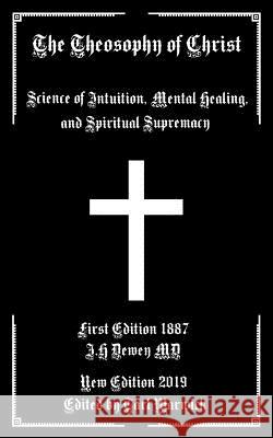 The Theosophy of Christ: Science of Intuition, Mental Healing, and Spiritual Supremacy Tarl Warwick J. H. Dewe 9781090696083 Independently Published