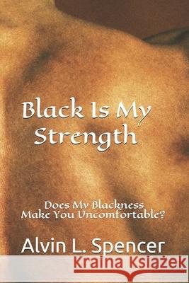 Black Is My Strength: Does My Blackness Make You Uncomfortable? Alvin L. Spencer 9781090706003 Independently Published