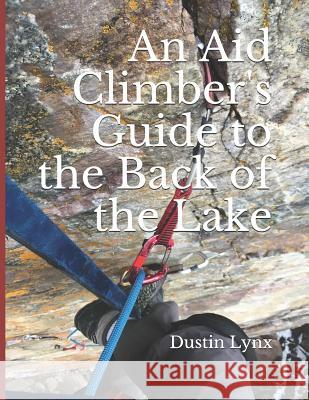 An Aid Climber's Guide to the Back of the Lake Dustin Lynx 9781090706966