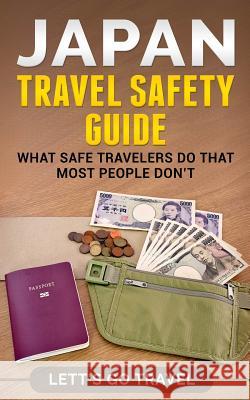 Japan Travel Safety Guide: What Safe Travelers Do That Most People Don't Lett's Go Travel 9781090708489 Independently Published