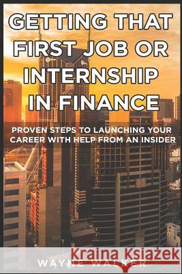 Getting That First Job or Internship In Finance: Proven steps to launching your career with help from an insider Walker, Wayne 9781090710000 Independently Published