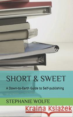 Short & Sweet: A Down-to-Earth Guide to Self-publishing Wolfe, Stephanie 9781090717900