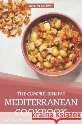 The Comprehensive Mediterranean Cookbook: Homemade 25 Mediterranean Slow Cooker Recipes for You Heston Brown 9781090728845 Independently Published