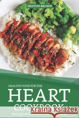 Healthy Food for the Heart Cookbook: Manage and Reverse Heart Diseases Heston Brown 9781090728883 Independently Published