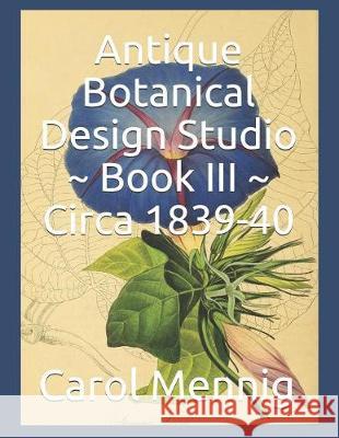 Antique Botanical Design Studio Book III Circa 1839-40 Carol Mennig 9781090757784