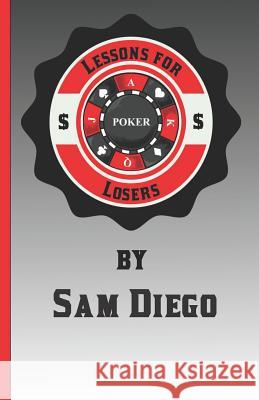 Lessons for Losers: Tips, Tricks, Hacks, Strategy, and Tactics on How to Lose Less at $1 Online Sit-N-Go Poker Games Sam Diego 9781090770875