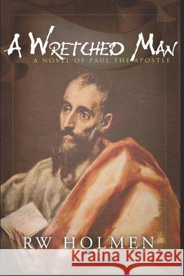 A Wretched Man: A novel of Paul the apostle Holmen, Rw 9781090774705