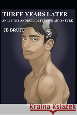 Three Years Later: An Ilf the Android Dectective Adventure Stephanie Guerra Jb Bruff 9781090776044