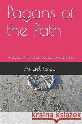 Pagans of the Path: A lifetime of Learning, Teaching, and Growing. Greer, Angel 9781090777706