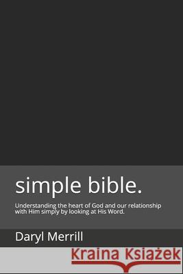 simple. (bible.): Understanding the heart of God and our relationship with Him simply by looking at His Word. Daryl, Jr. Merrill 9781090784766