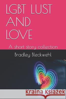 Lgbt Lust and Love: A Short Story Collection Bradley Bleckwehl 9781090787972 Independently Published