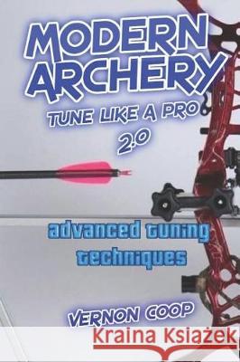 Modern Archery: Advanced Tuning Techniques 2.0 Vernon Coop 9781090791153 Independently Published