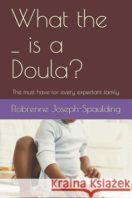 What the _ Is a Doula?: The Must Have for Every Epectant Family Flobrenne Joseph-Spaulding 9781090793713