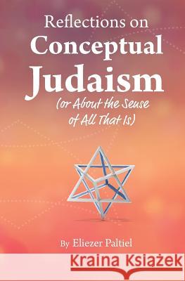 Reflections on Conceptual Judaism: About the Sense of All That Is Eliezer Paltiel 9781090795694