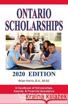 Ontario Scholarships - 2020 Edition: A Handbook of Scholarships, Awards, and Financial Assistance for High School Students Entering First Year of a Un Brian Harris 9781090796219