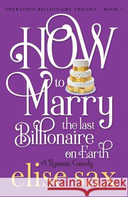 How to Marry the Last Billionaire on Earth Elise Sax 9781090800800
