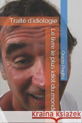 Le Livre Le Plus Idiot Du Monde !: Trait? d'Idiologie Orazio Puglisi 9781090805294 Independently Published