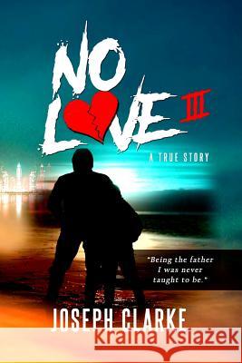 No Love III: Being the Father I Was Never Taught to Be. Clarke, Joseph Julius 9781090810304