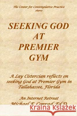 Seeking God at Premier Gym: A Lay Cistercian reflects on seeking God at Premier Gym in Tallahassee, Florida Conrad, Michael F. 9781090814593