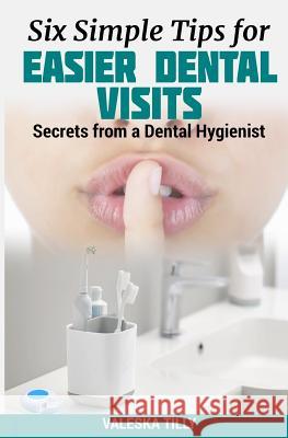 Six Simple Tips for Easier Dental Visits: Secrets from a Dental Hygienist Valeska Tilly 9781090814975