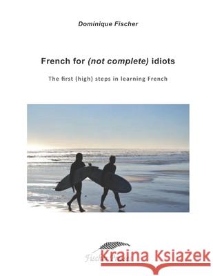 French for (not complete) idiots: The first (high) steps to learn French Fischer, Dominique 9781090822680 Independently Published