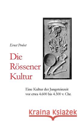 Die Rössener Kultur: Eine Kultur der Jungsteinzeit vor etwa 4.600 bis 4.300 v. Chr. Probst, Ernst 9781090830531