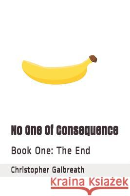 No One Of Consequence: Book One: The End Galbreath, Christopher 9781090831552