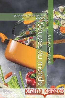 Soupes du monde: 50 recettes de soupe pour voyager Cathy Beaumont 9781090835192