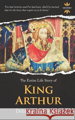 King Arthur: Debated and Disputed The History Hour 9781090843821 Independently Published